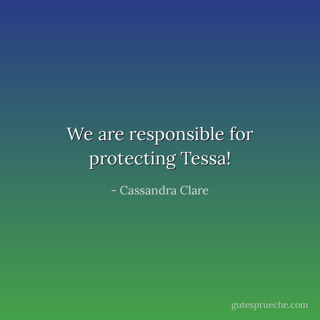We are responsible for protecting Tessa! - Cassandra Clare