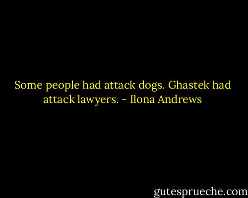 Some people had attack dogs. Ghastek had attack lawyers. - Ilona Andrews