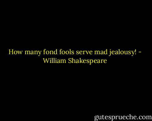 How many fond fools serve mad jealousy! - William Shakespeare