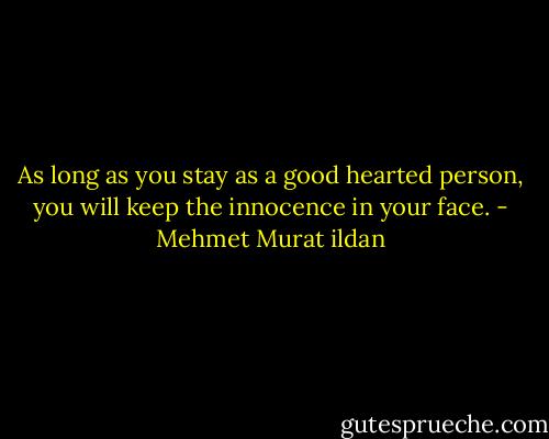 As long as you stay as a good hearted person, you will keep the innocence in your face. - Mehmet Murat ildan