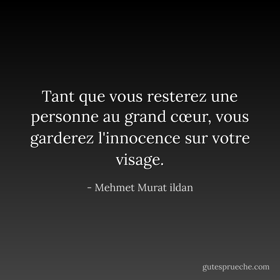 Tant que vous resterez une personne au grand cœur, vous garderez l'innocence sur votre visage. - Mehmet Murat ildan