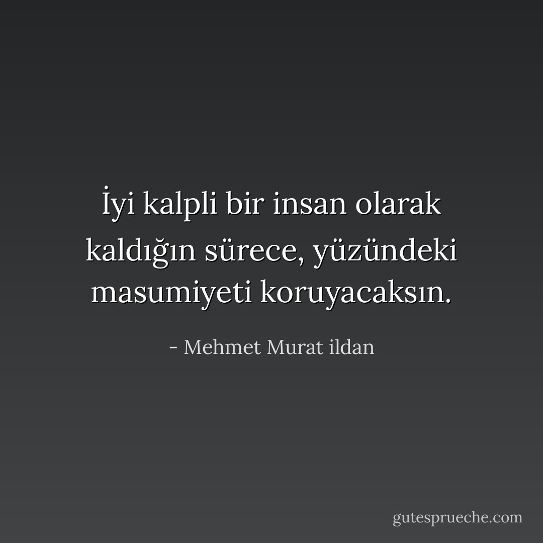 İyi kalpli bir insan olarak kaldığın sürece, yüzündeki masumiyeti koruyacaksın. - Mehmet Murat ildan