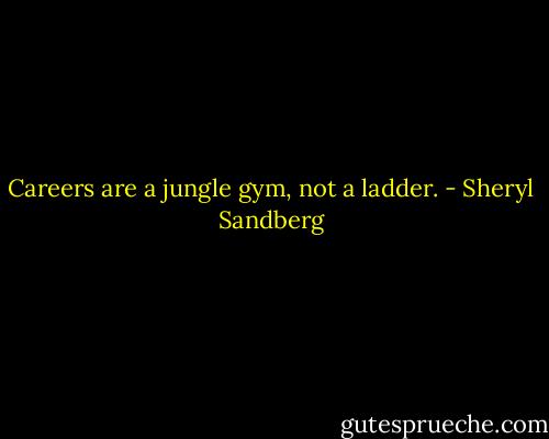 Careers are a jungle gym, not a ladder. - Sheryl Sandberg