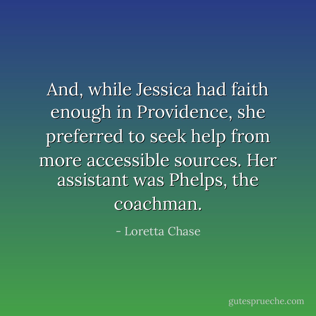 And, while Jessica had faith enough in Providence, she preferred to seek help from more accessible sources. Her assistant was Phelps, the coachman. - Loretta Chase