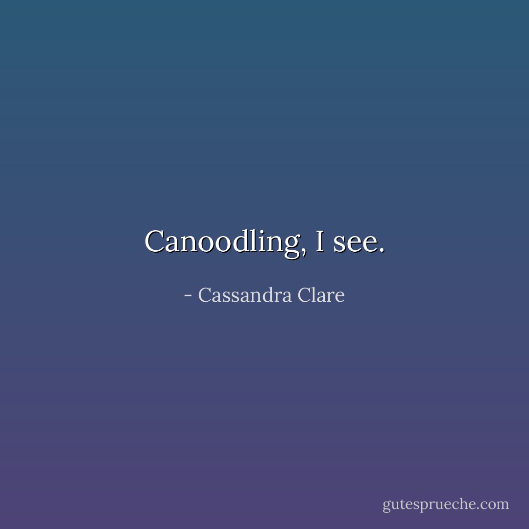 Canoodling, I see. - Cassandra Clare