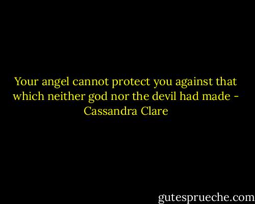 Your angel cannot protect you against that which neither god nor the devil had made - Cassandra Clare