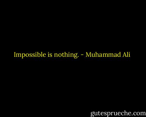 Impossible is nothing. - Muhammad Ali