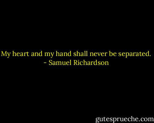 My heart and my hand shall never be separated. - Samuel Richardson