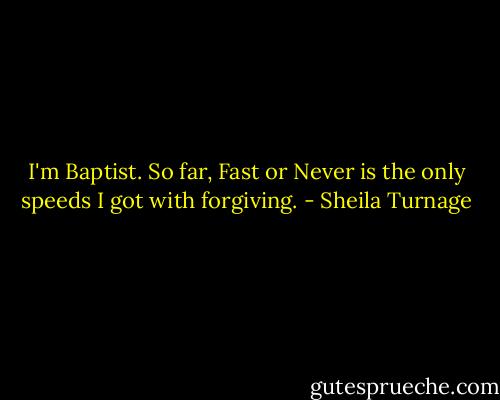 I'm Baptist. So far, Fast or Never is the only speeds I got with forgiving. - Sheila Turnage