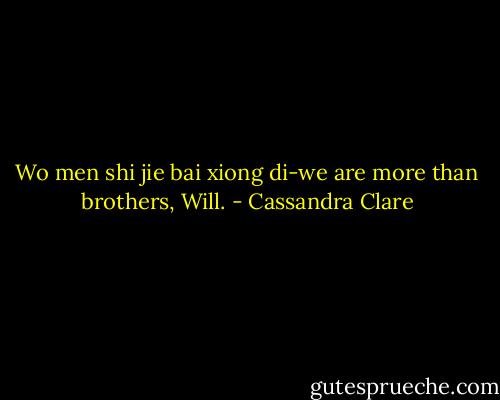 Wo men shi jie bai xiong di-we are more than brothers, Will. - Cassandra Clare