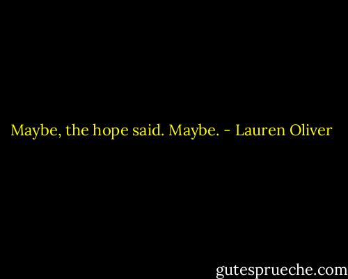 Maybe, the hope said. Maybe. - Lauren Oliver
