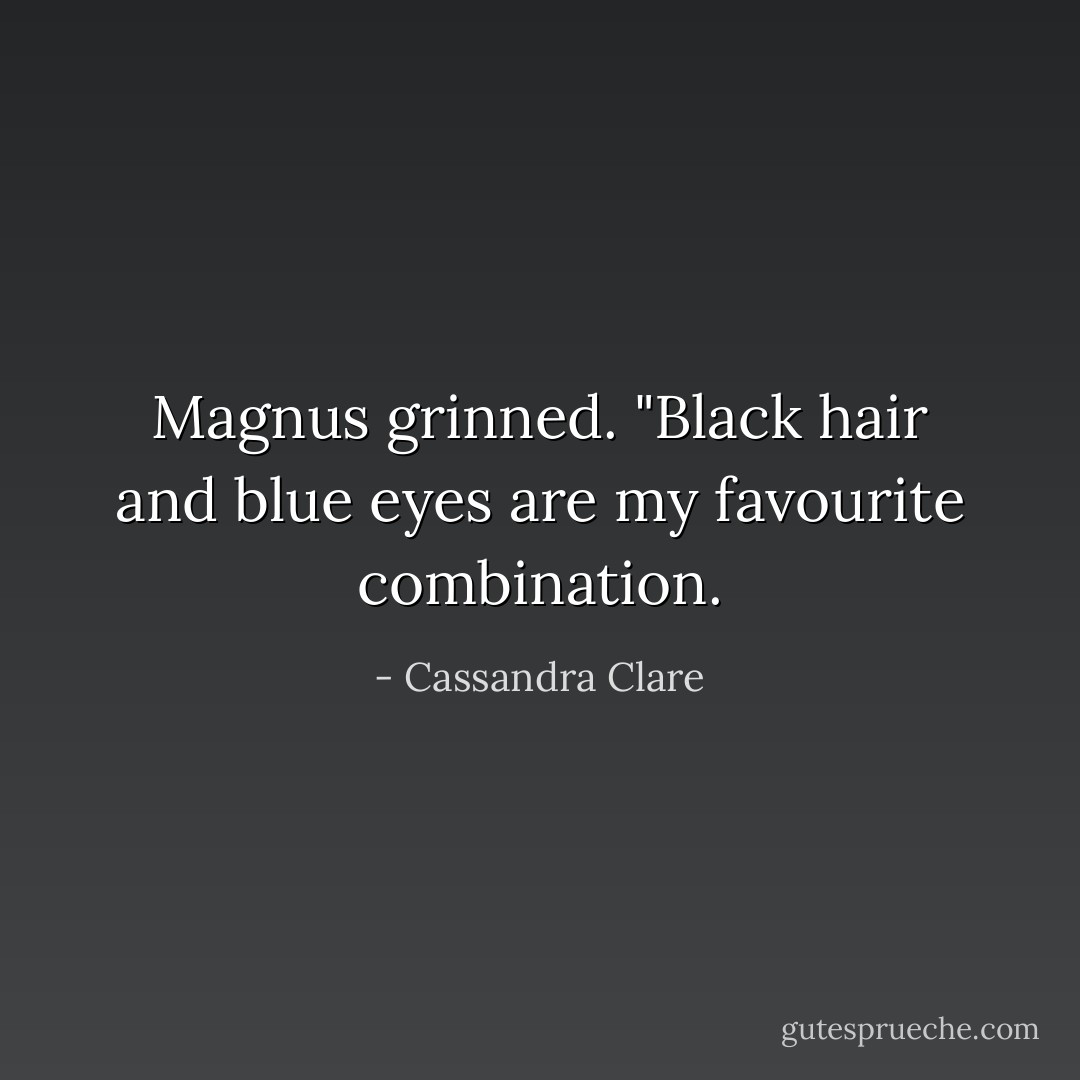 Magnus grinned. "Black hair and blue eyes are my favourite combination. - Cassandra Clare
