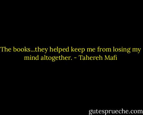 The books...they helped keep me from losing my mind altogether. - Tahereh Mafi