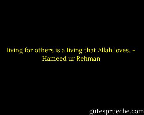 living for others is a living that Allah loves. - Hameed ur Rehman