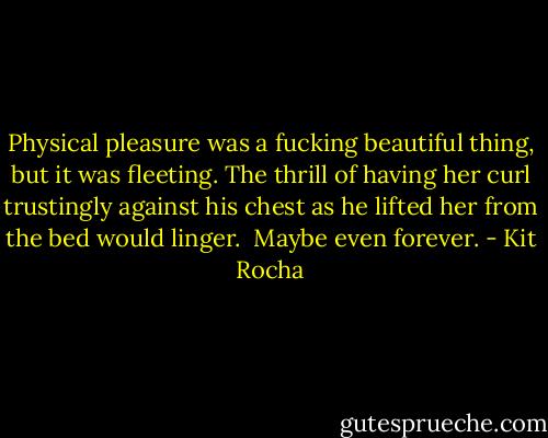 Physical pleasure was a fucking beautiful thing, but it was fleeting. The thrill of having her curl trustingly against his chest as he lifted her from the bed would linger. <br />Maybe even forever. - Kit Rocha