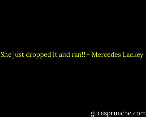 She just dropped it and ran!! - Mercedes Lackey