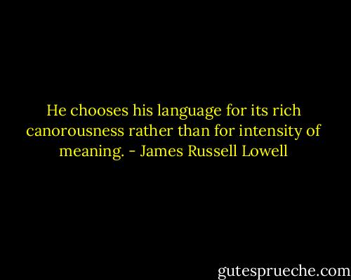 He chooses his language for its rich canorousness rather than for intensity of meaning. - James Russell Lowell