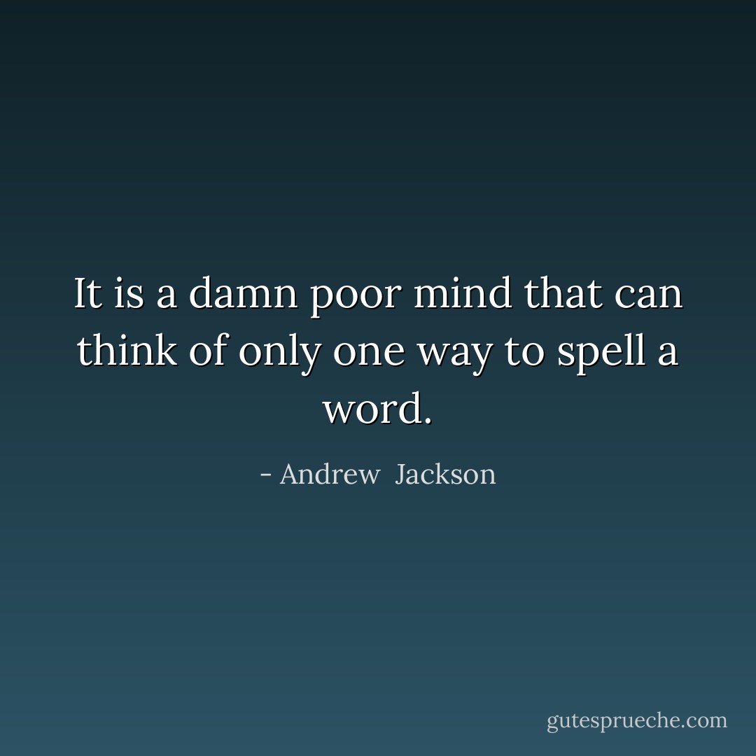 It is a damn poor mind that can think of only one way to spell a word. - Andrew  Jackson