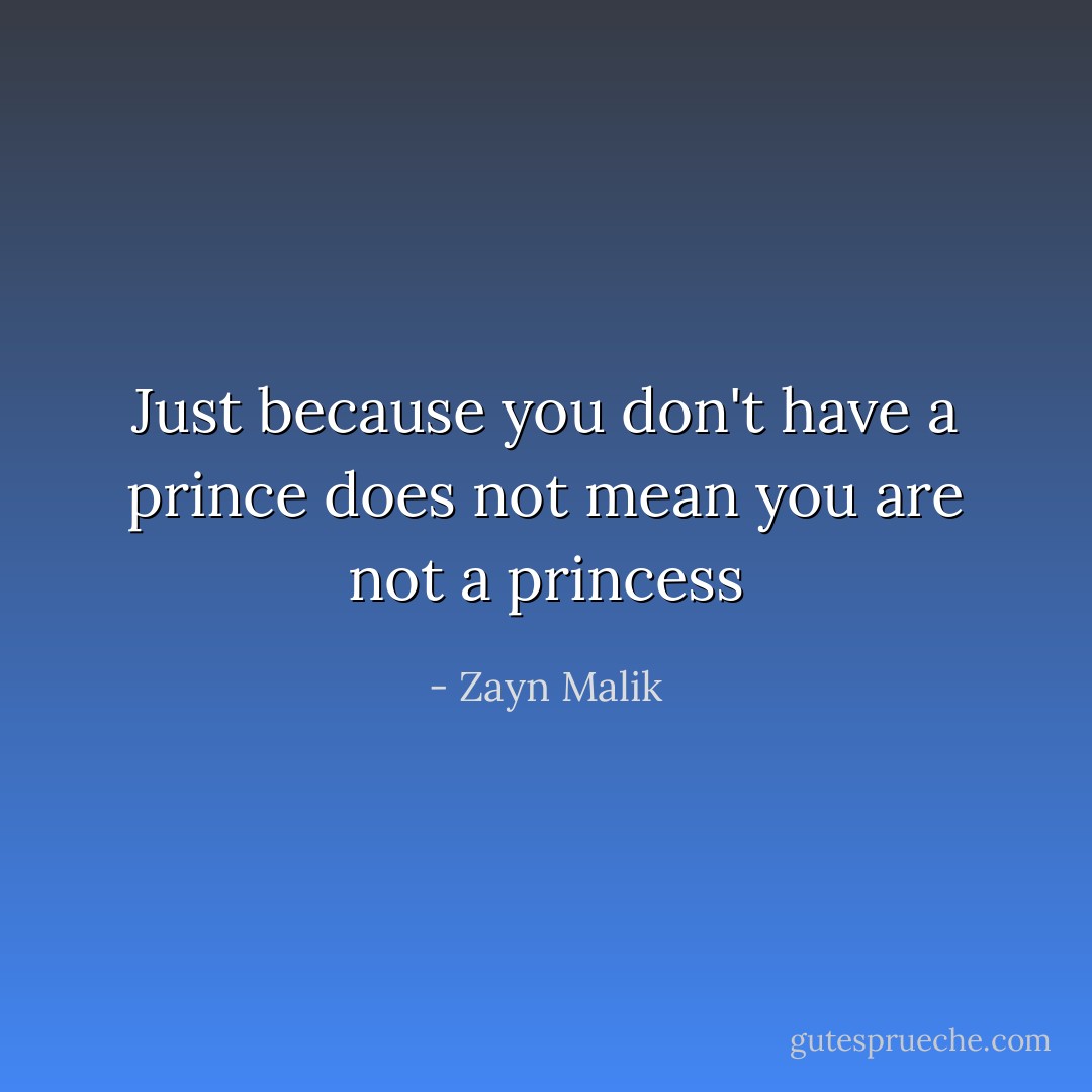Just because you don't have a prince does not mean you are not a princess - Zayn Malik