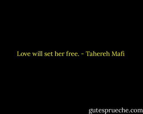 Love will set her free. - Tahereh Mafi