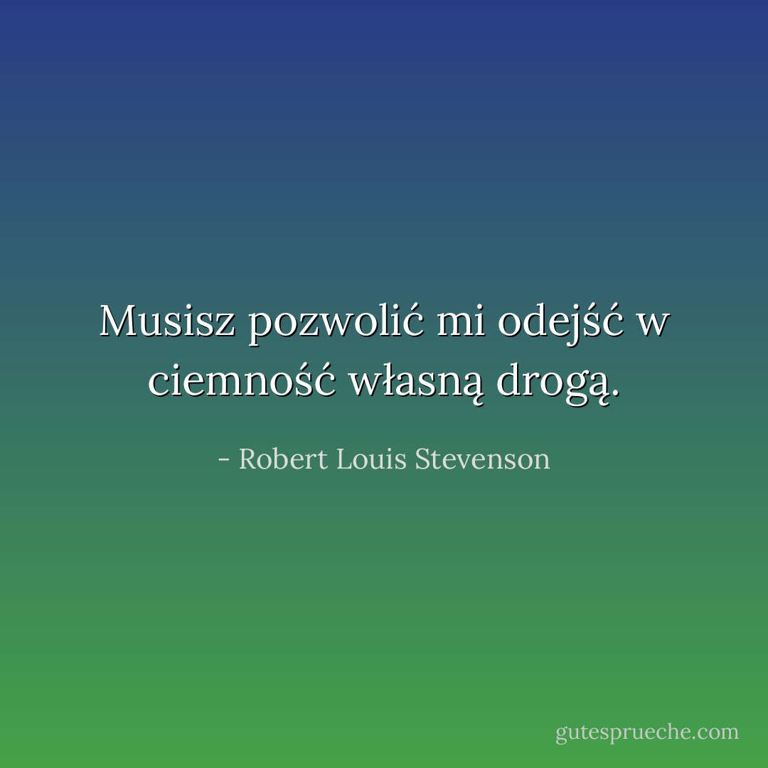 Musisz pozwolić mi odejść w ciemność własną drogą. - Robert Louis Stevenson