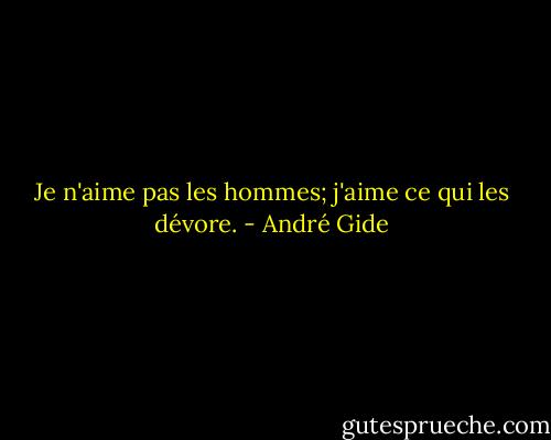 Je n'aime pas les hommes; j'aime ce qui les dévore. - André Gide