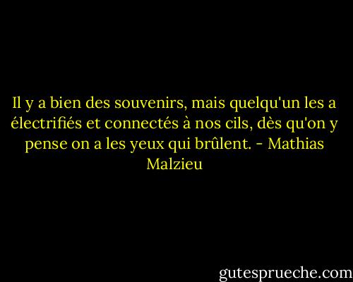 Il y a bien des souvenirs, mais quelqu'un les a électrifiés et connectés à nos cils, dès qu'on y pense on a les yeux qui brûlent. - Mathias Malzieu