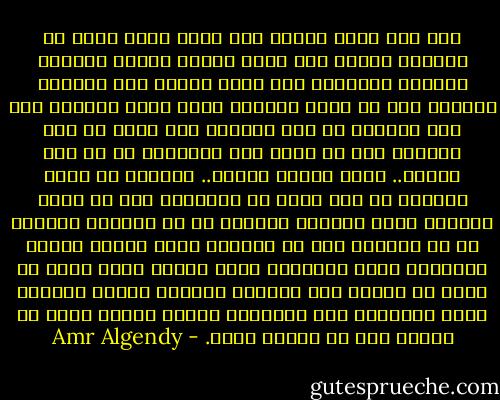 كان صمت رهيب يحتوي هند التي كانت تجلس في غرفتها وحيدة بلا حراك يذكر، شاردة البال، عيناها مثبتتان على لوحة معلقة على الحائط تملكها منذ أن كانت صغيرة، ورغم ثبات عينيها على هذه اللوحة في هذه اللحظة إلا أنها لم تكن تراها؛ فهي في عالم آخر تماماً، كل شئ سار بسرعة.. وهرب أيضاً بسرعة.. وانتهى في لحظة واحدة، لم تكن تدري في لحظاتها هذه إن كانت بالفعل تعيش واقعاً أليماً أم أن الواقع الأليم هو من يعيشها على مر حياتها التي تراها مريرة للغاية، ولكن الحقيقة التي طالما هربت منها هي أنها من تختار ذلك الواقع الأليم دوماً لتعيشه بملء إرادتها حتى أدمنته، فأصبح جزءاً تعيش له وتشكو منه في الوقت نفسه. - Amr Algendy