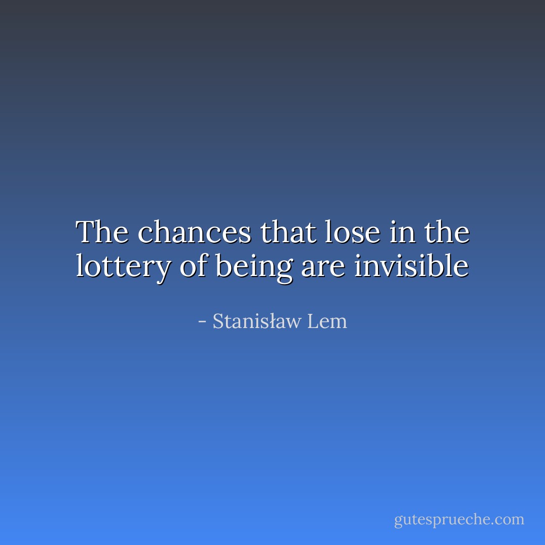 The chances that lose in the lottery of being are invisible - Stanisław Lem