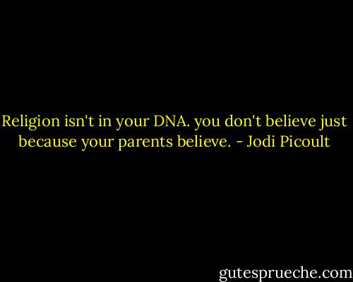 Religion isn't in your DNA. you don't believe just because your parents believe. - Jodi Picoult