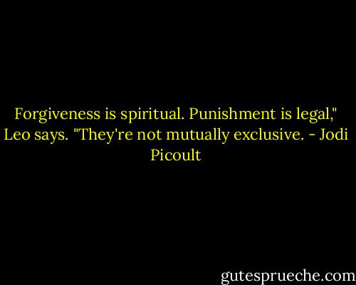 Forgiveness is spiritual. Punishment is legal," Leo says. "They're not mutually exclusive. - Jodi Picoult