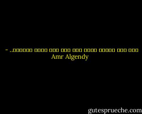 آخر ناس بتفكر فيهم هما أول ناس ممكن تساعدك.. - Amr Algendy
