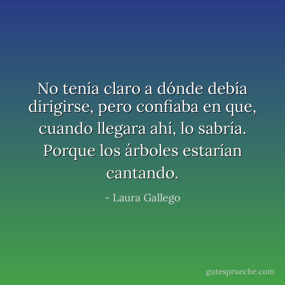 No tenía claro a dónde debía dirigirse, pero confiaba en que, cuando llegara ahí, lo sabría.<br />Porque los árboles estarían cantando. - Laura Gallego
