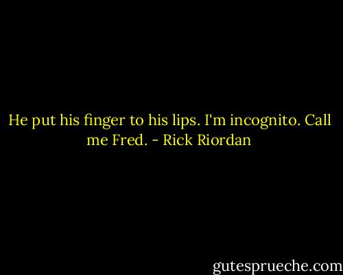 He put his finger to his lips. I'm incognito. Call me Fred. - Rick Riordan