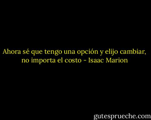 Ahora sé que tengo una opción y elijo cambiar, no importa el costo - Isaac Marion