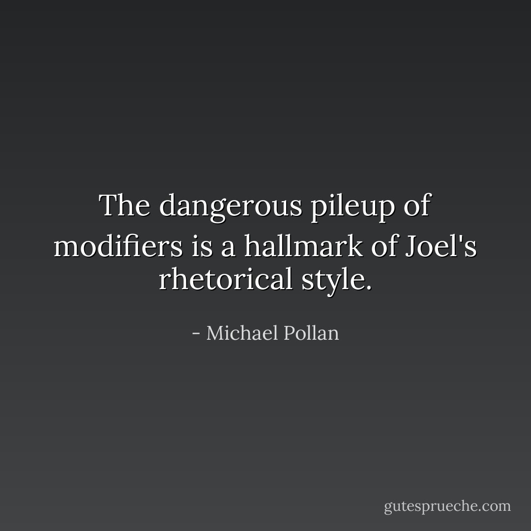 The dangerous pileup of modifiers is a hallmark of Joel's rhetorical style. - Michael Pollan