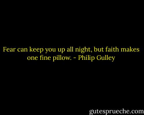 Fear can keep you up all night, but faith makes one fine pillow. - Philip Gulley