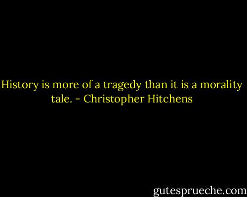 History is more of a tragedy than it is a morality tale. - Christopher Hitchens