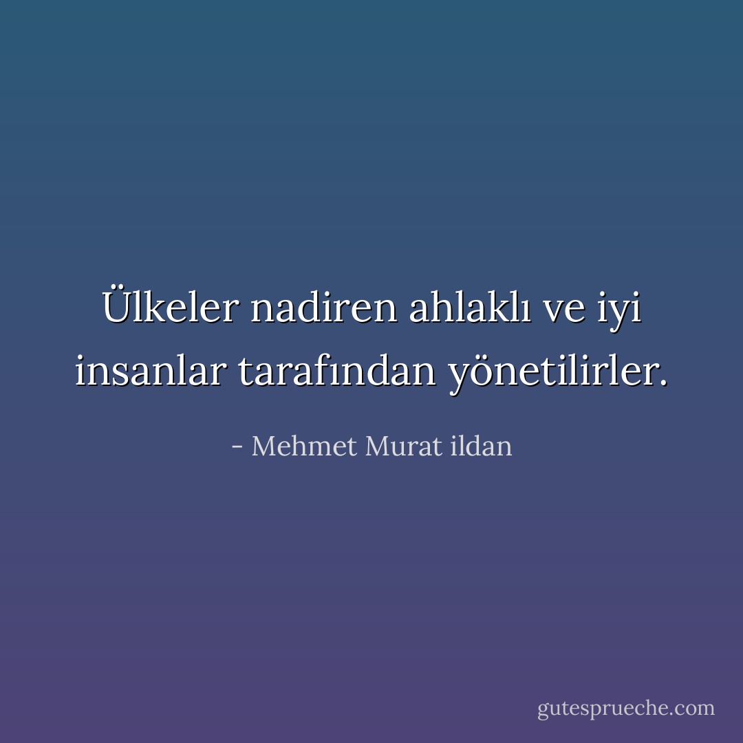 Ülkeler nadiren ahlaklı ve iyi insanlar tarafından yönetilirler. - Mehmet Murat ildan