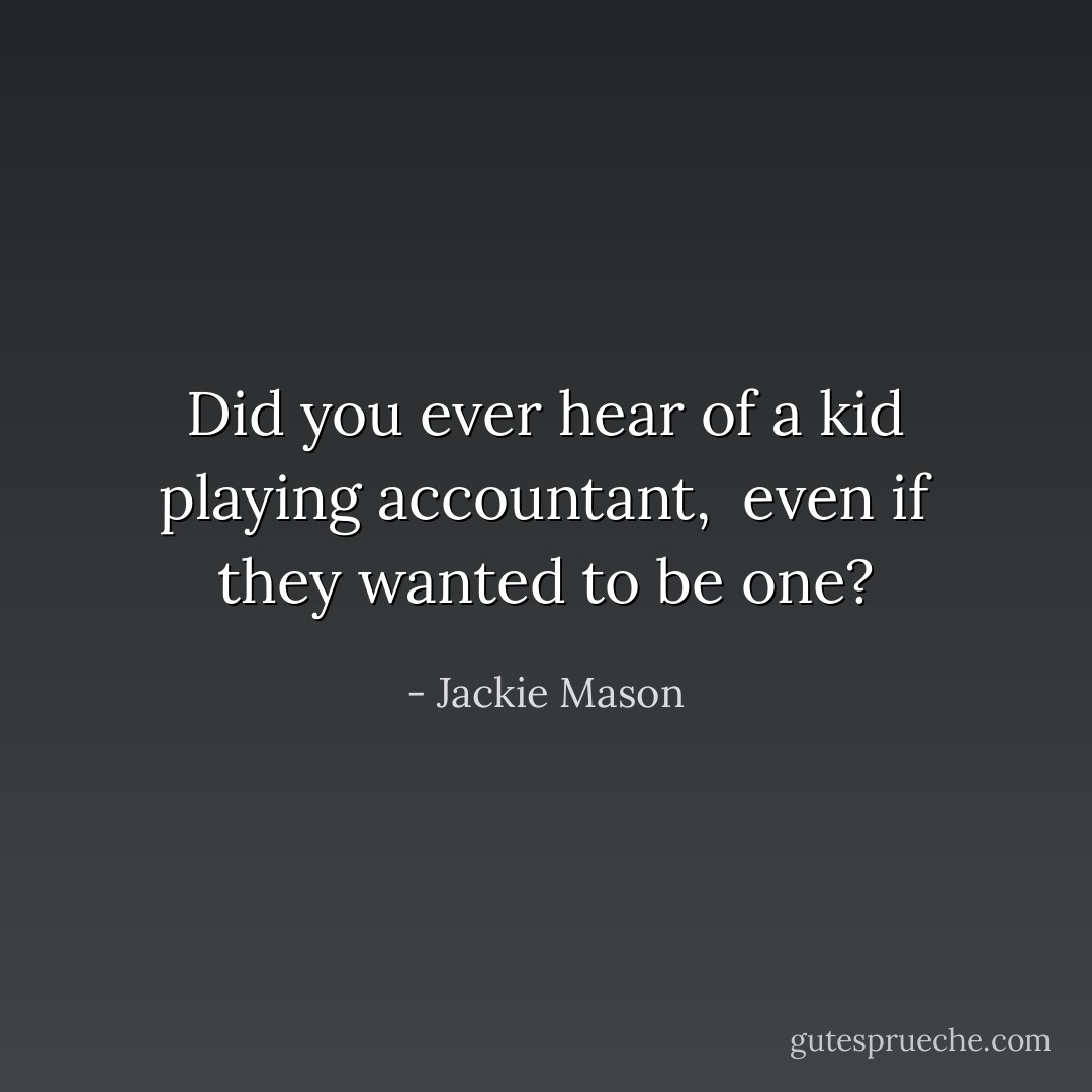 Did you ever hear of a kid playing accountant, <br />even if they wanted to be one? - Jackie Mason