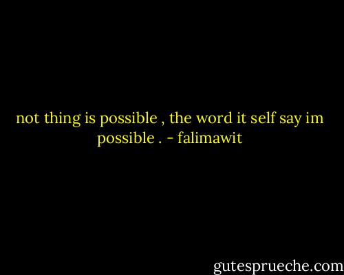 not thing is possible , the word it self say im possible . - falimawit