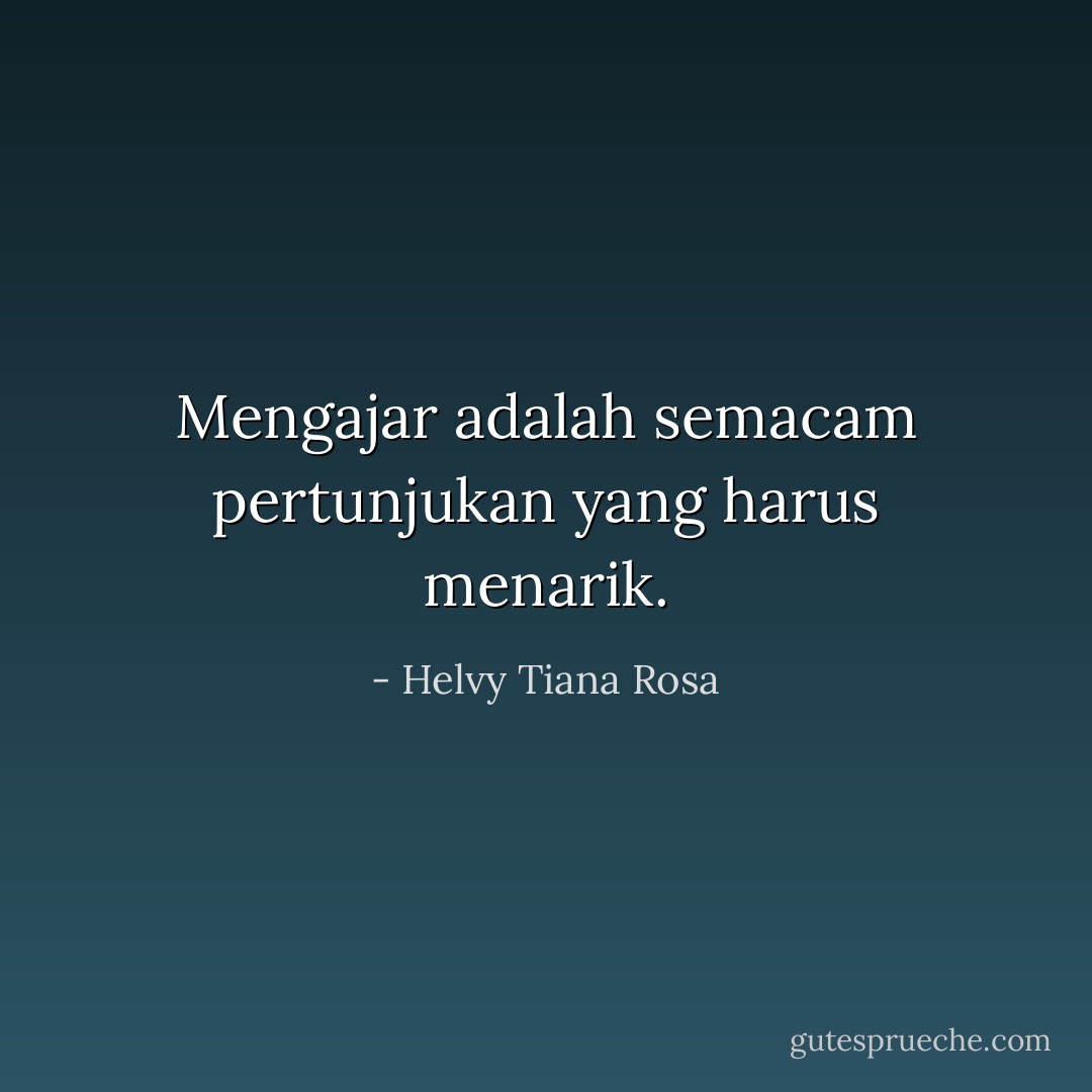Mengajar adalah semacam pertunjukan yang harus menarik. - Helvy Tiana Rosa