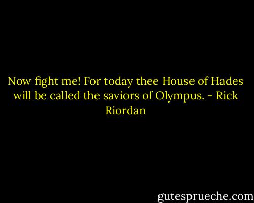 Now fight me! For today thee House of Hades will be called the saviors of Olympus. - Rick Riordan