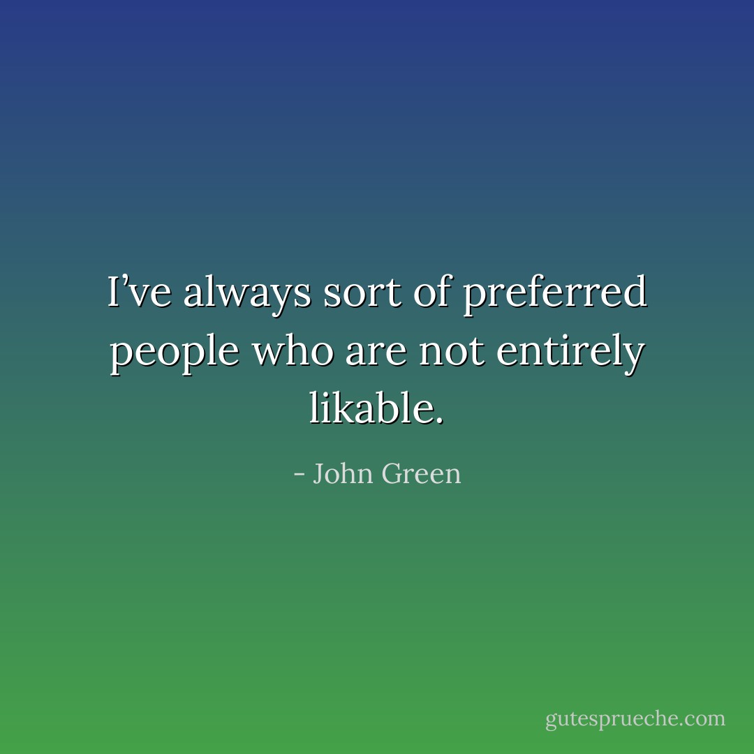 I’ve always sort of preferred people who are not entirely likable. - John Green