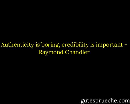 Authenticity is boring, credibility is important - Raymond Chandler
