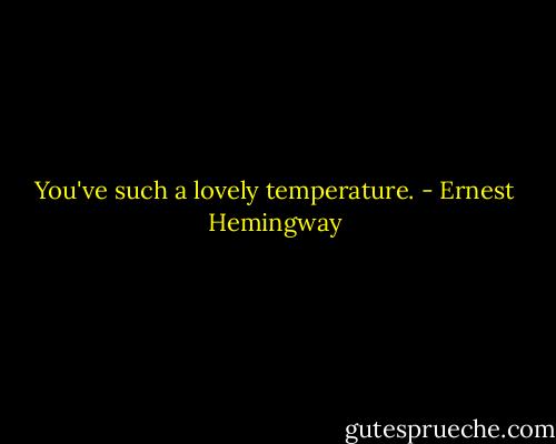 You've such a lovely temperature. - Ernest Hemingway