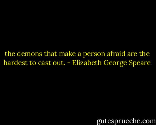 the demons that make a person afraid are the hardest to cast out. - Elizabeth George Speare