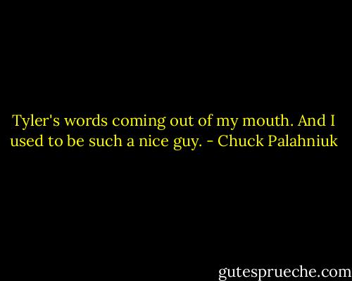 Tyler's words coming out of my mouth. And I used to be such a nice guy. - Chuck Palahniuk