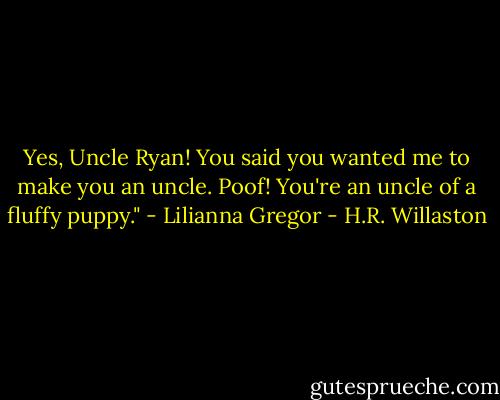 Yes, Uncle Ryan! You said you wanted me to make you an uncle. Poof! You're an uncle of a fluffy puppy." - Lilianna Gregor - H.R. Willaston