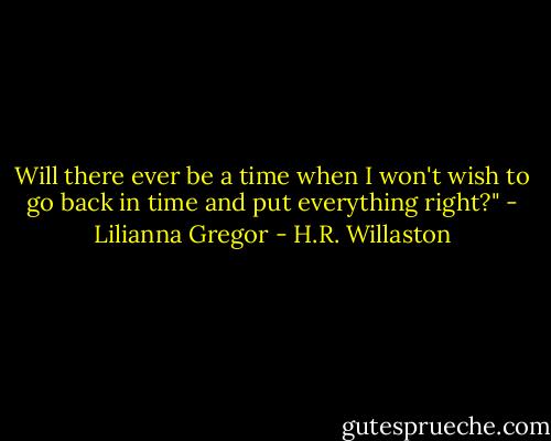 Will there ever be a time when I won't wish to go back in time and put everything right?" - Lilianna Gregor - H.R. Willaston